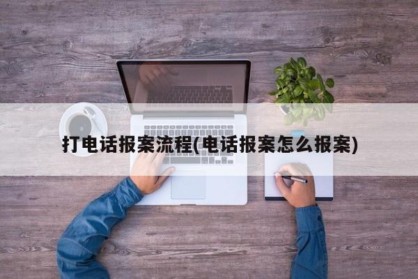 打电话报案流程(电话报案怎么报案)