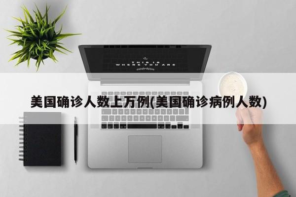 美国确诊人数上万例(美国确诊病例人数)