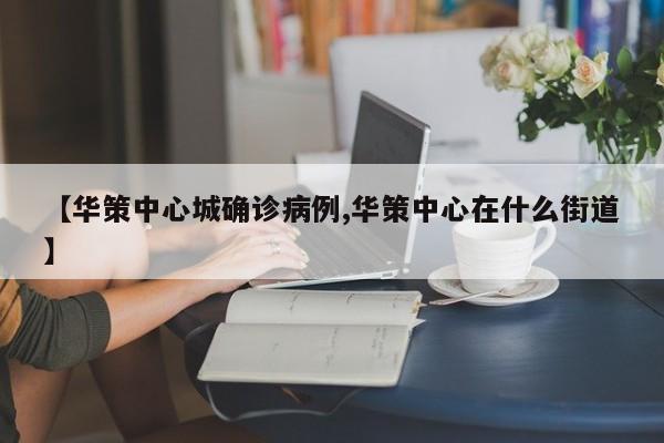 【华策中心城确诊病例,华策中心在什么街道】