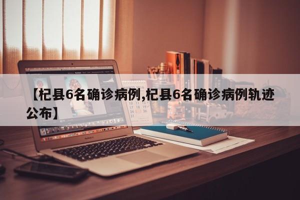 【杞县6名确诊病例,杞县6名确诊病例轨迹公布】