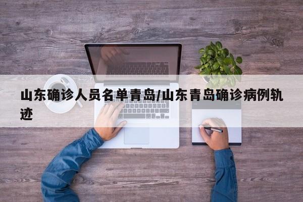 山东确诊人员名单青岛/山东青岛确诊病例轨迹