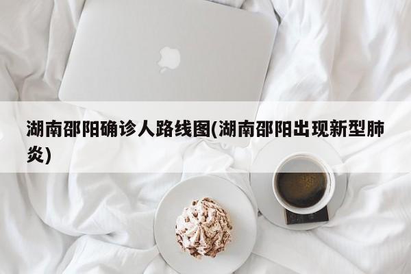 湖南邵阳确诊人路线图(湖南邵阳出现新型肺炎)