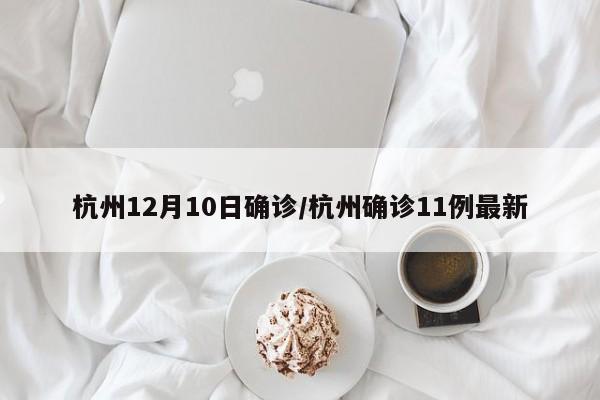 杭州12月10日确诊/杭州确诊11例最新
