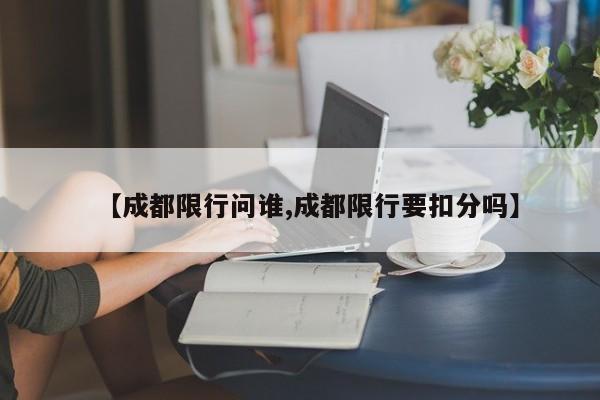 【成都限行问谁,成都限行要扣分吗】