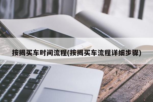 按揭买车时间流程(按揭买车流程详细步骤)