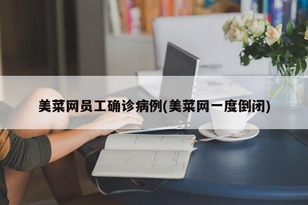 美菜网员工确诊病例(美菜网一度倒闭)