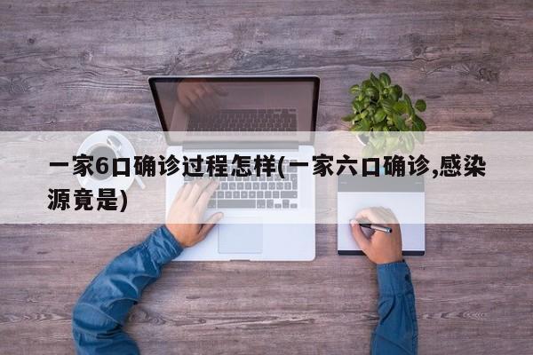 一家6口确诊过程怎样(一家六口确诊,感染源竟是)