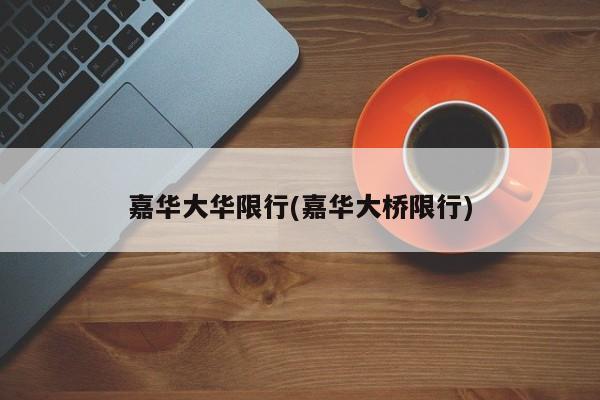 嘉华大华限行(嘉华大桥限行)