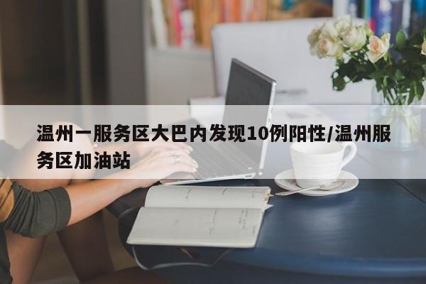 温州一服务区大巴内发现10例阳性/温州服务区加油站