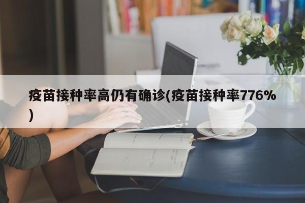 疫苗接种率高仍有确诊(疫苗接种率776%)