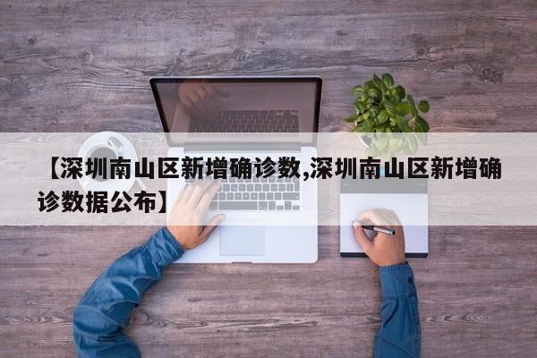 【深圳南山区新增确诊数,深圳南山区新增确诊数据公布】