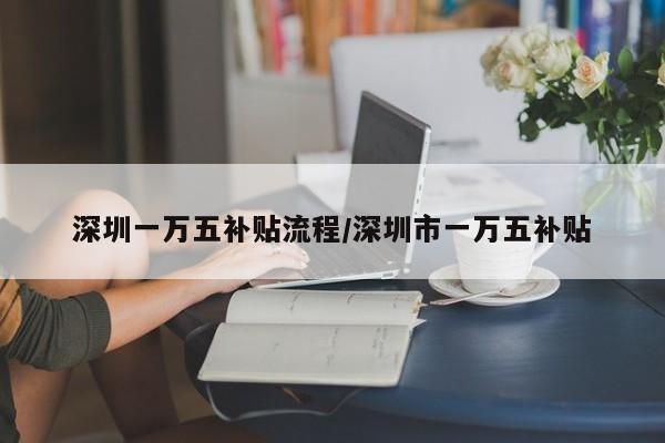 深圳一万五补贴流程/深圳市一万五补贴