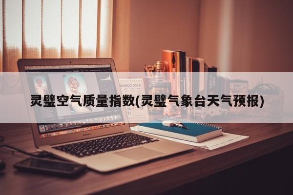 灵璧空气质量指数(灵璧气象台天气预报)