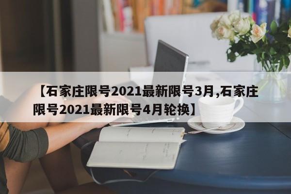 【石家庄限号2021最新限号3月,石家庄限号2021最新限号4月轮换】