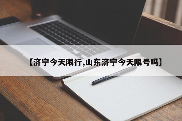 【济宁今天限行,山东济宁今天限号吗】