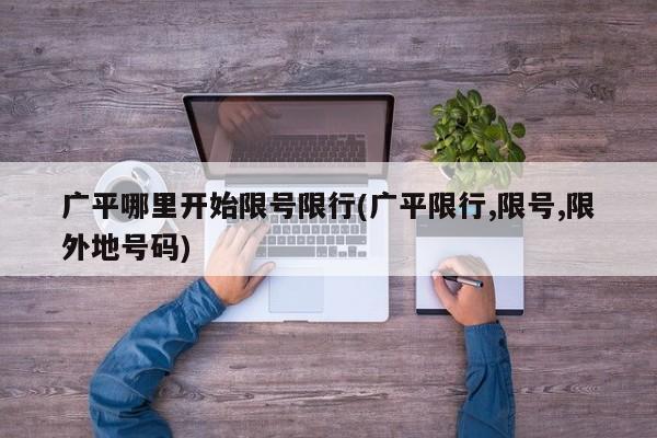 广平哪里开始限号限行(广平限行,限号,限外地号码)