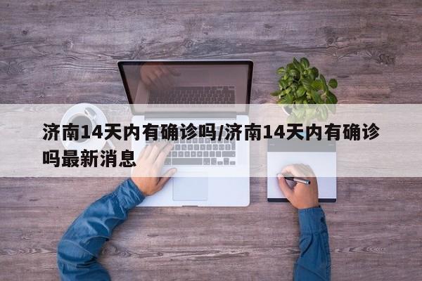 济南14天内有确诊吗/济南14天内有确诊吗最新消息