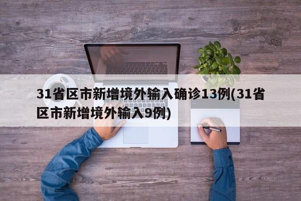31省区市新增境外输入确诊13例(31省区市新增境外输入9例)
