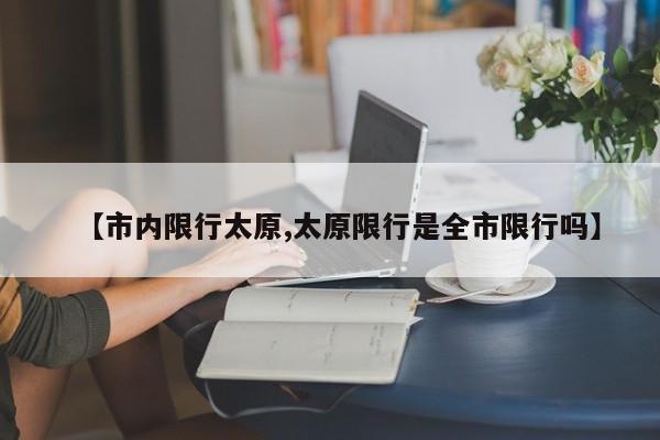 【市内限行太原,太原限行是全市限行吗】