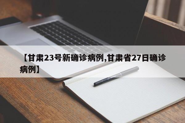 【甘肃23号新确诊病例,甘肃省27日确诊病例】