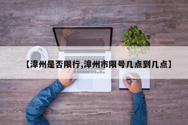【漳州是否限行,漳州市限号几点到几点】