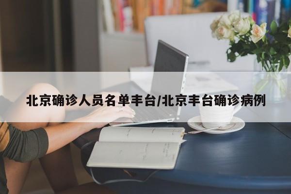 北京确诊人员名单丰台/北京丰台确诊病例