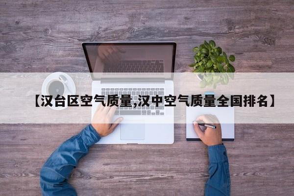 【汉台区空气质量,汉中空气质量全国排名】