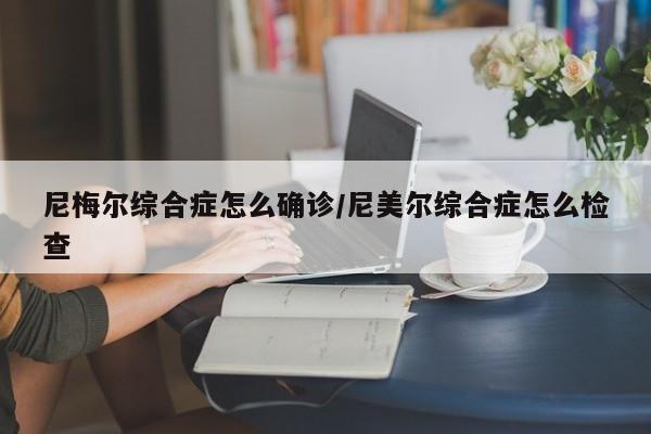 尼梅尔综合症怎么确诊/尼美尔综合症怎么检查