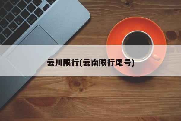 云川限行(云南限行尾号)