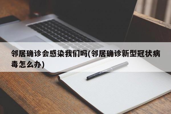 邻居确诊会感染我们吗(邻居确诊新型冠状病毒怎么办)