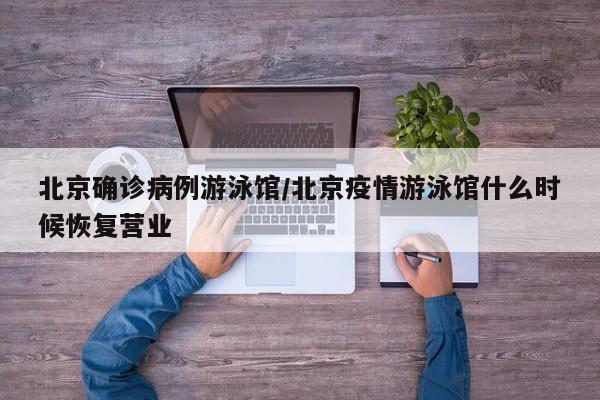 北京确诊病例游泳馆/北京疫情游泳馆什么时候恢复营业