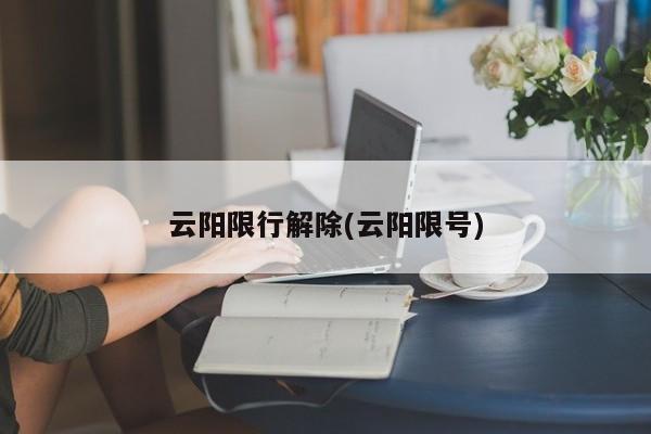 云阳限行解除(云阳限号)