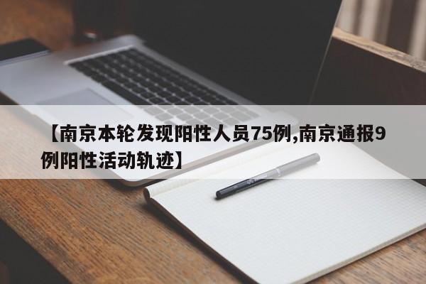 【南京本轮发现阳性人员75例,南京通报9例阳性活动轨迹】