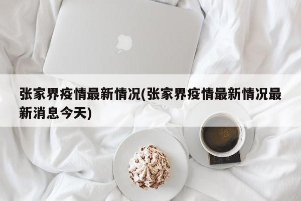 张家界疫情最新情况(张家界疫情最新情况最新消息今天)