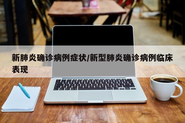 新肺炎确诊病例症状/新型肺炎确诊病例临床表现