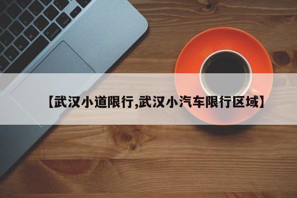 【武汉小道限行,武汉小汽车限行区域】