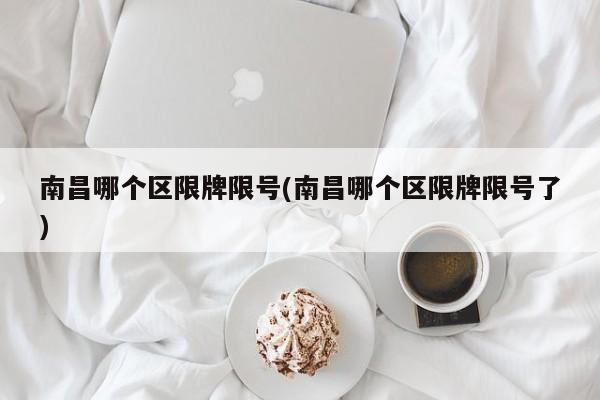南昌哪个区限牌限号(南昌哪个区限牌限号了)