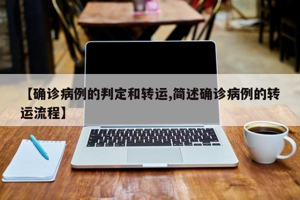 【确诊病例的判定和转运,简述确诊病例的转运流程】
