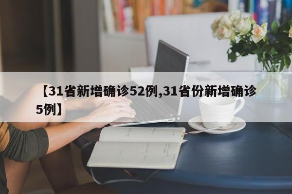 【31省新增确诊52例,31省份新增确诊5例】