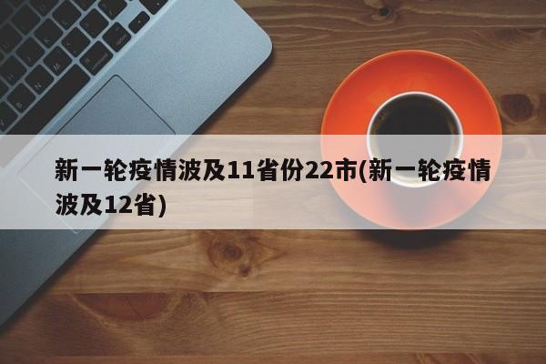 新一轮疫情波及11省份22市(新一轮疫情波及12省)