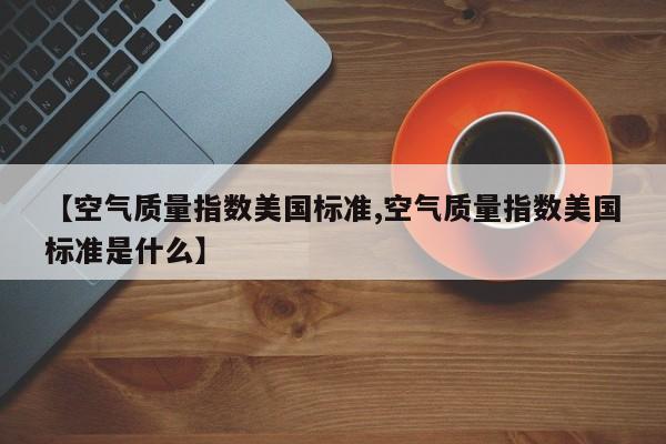【空气质量指数美国标准,空气质量指数美国标准是什么】