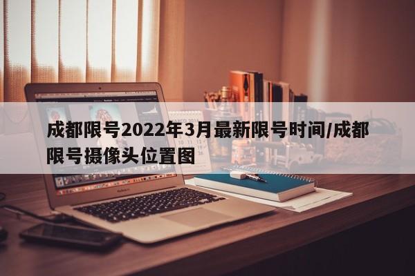 成都限号2022年3月最新限号时间/成都限号摄像头位置图