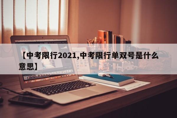 【中考限行2021,中考限行单双号是什么意思】