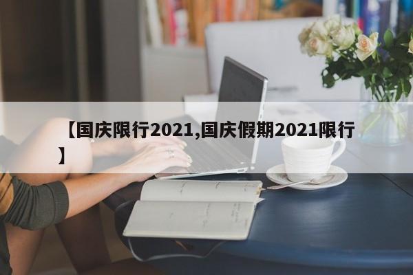 【国庆限行2021,国庆假期2021限行】