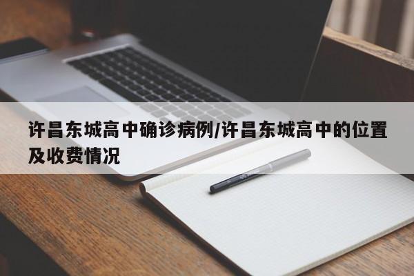 许昌东城高中确诊病例/许昌东城高中的位置及收费情况