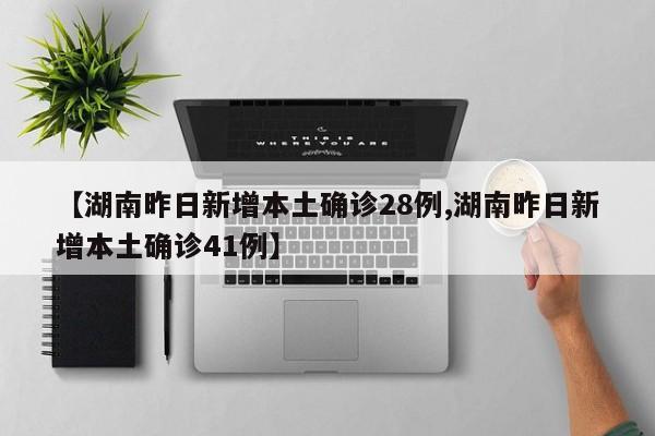 【湖南昨日新增本土确诊28例,湖南昨日新增本土确诊41例】