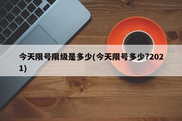 今天限号限级是多少(今天限号多少?2021)