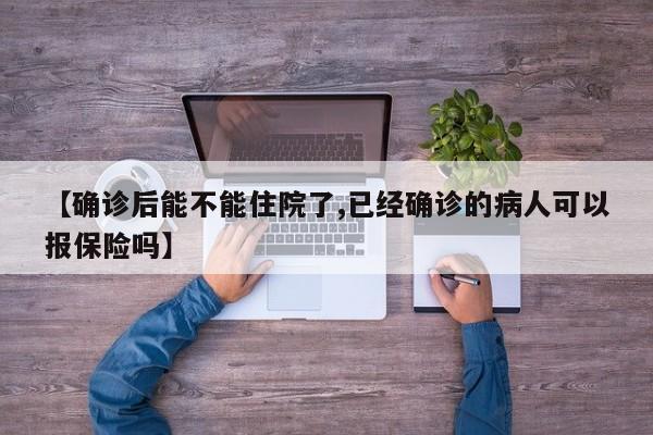【确诊后能不能住院了,已经确诊的病人可以报保险吗】