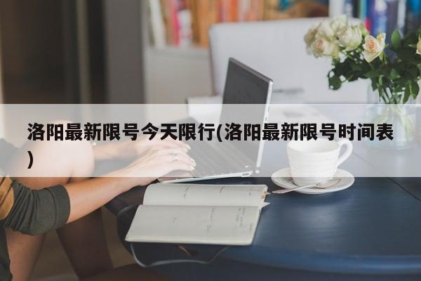 洛阳最新限号今天限行(洛阳最新限号时间表)