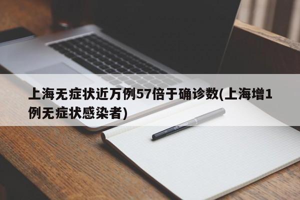 上海无症状近万例57倍于确诊数(上海增1例无症状感染者)